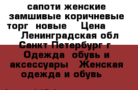 сапоти женские,замшивые.коричневые.торг. новые. › Цена ­ 2 900 - Ленинградская обл., Санкт-Петербург г. Одежда, обувь и аксессуары » Женская одежда и обувь   